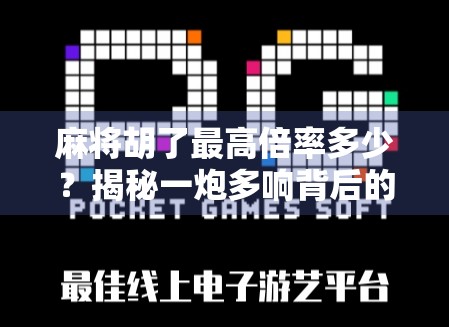 麻将胡了最高倍率多少？揭秘一炮多响背后的疯狂倍数与玩家心理博弈！