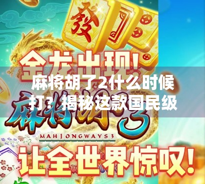 麻将胡了2什么时候打？揭秘这款国民级游戏的回归时刻！