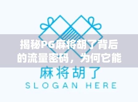 揭秘PG麻将胡了背后的流量密码,为何它能在众多麻将App中脱颖而出? 揭秘PG麻将胡了背后的流量密码,为何它能在众多麻将App中脱颖而出?