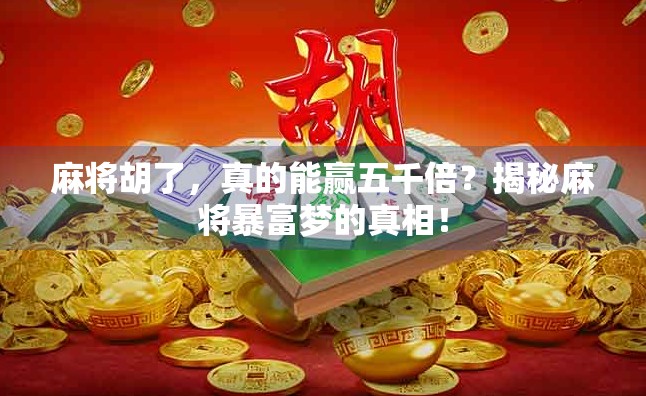 麻将胡了,真的能赢五千倍?揭秘麻将暴富梦的真相! 麻将胡了,真的能赢五千倍?揭秘麻将暴富梦的真相!