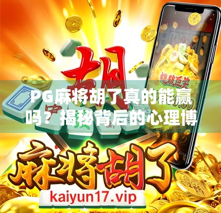 PG麻将胡了真的能赢吗?揭秘背后的心理博弈与概率陷阱! PG麻将胡了真的能赢吗?揭秘背后的心理博弈与概率陷阱!
