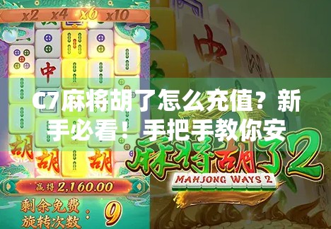 C7麻将胡了怎么充值？新手必看！手把手教你安全便捷充钱攻略！