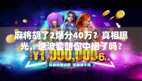 麻将胡了2爆分40万?真相曝光,这波套路你中招了吗? 麻将胡了2爆分40万?真相曝光,这波套路你中招了吗?