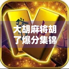 大胡麻将胡了爆分集锦，一场全民狂欢的血战到底！