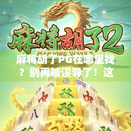 麻将胡了PG在哪里找？别再被误导了！这篇攻略教你轻松找到正版资源！