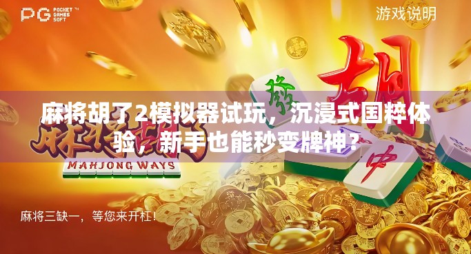 麻将胡了2模拟器试玩，沉浸式国粹体验，新手也能秒变牌神？