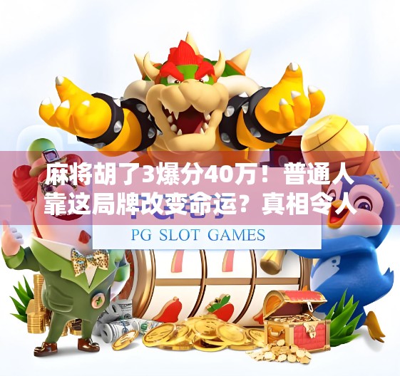 麻将胡了3爆分40万！普通人靠这局牌改变命运？真相令人震惊！