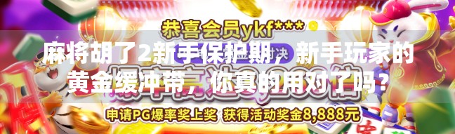 麻将胡了2新手保护期，新手玩家的黄金缓冲带，你真的用对了吗？