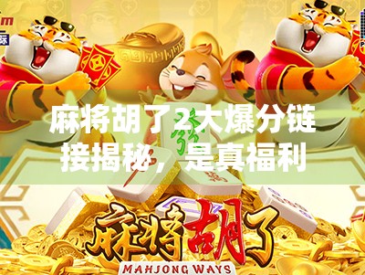麻将胡了2大爆分链接揭秘,是真福利还是陷阱?新手必看避坑指南! 麻将胡了2大爆分链接揭秘,是真福利还是陷阱?新手必看避坑指南!