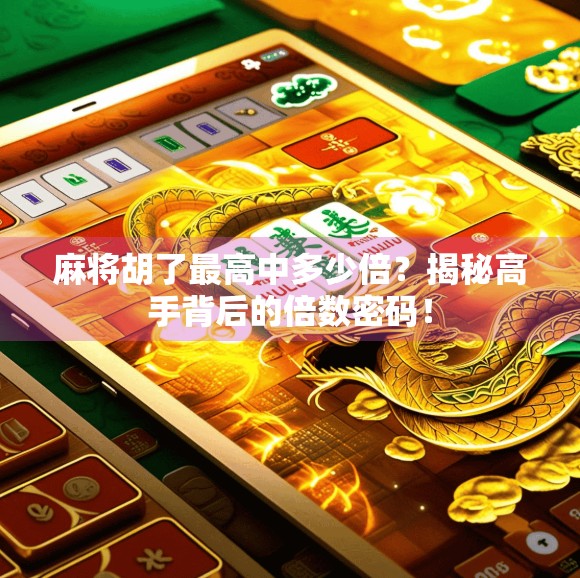 麻将胡了最高中多少倍？揭秘高手背后的倍数密码！