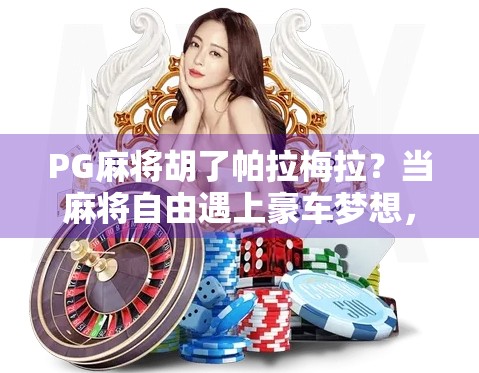 PG麻将胡了帕拉梅拉?当麻将自由遇上豪车梦想,年轻人的快乐为何如此离谱? PG麻将胡了帕拉梅拉?当麻将自由遇上豪车梦想,年轻人的快乐为何如此离谱?