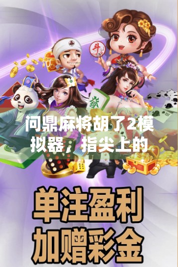 问鼎麻将胡了2模拟器,指尖上的国粹博弈,如何用虚拟牌局点燃全民热情? 问鼎麻将胡了2模拟器,指尖上的国粹博弈,如何用虚拟牌局点燃全民热情?