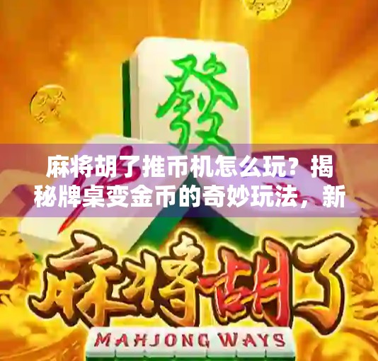 麻将胡了推币机怎么玩?揭秘牌桌变金币的奇妙玩法,新手必看指南! 麻将胡了推币机怎么玩?揭秘牌桌变金币的奇妙玩法,新手必看指南!
