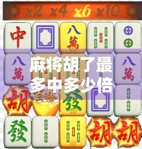 麻将胡了最多中多少倍？揭秘那些让你一夜暴富的极限番数！