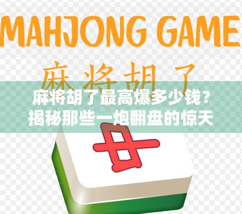 麻将胡了最高爆多少钱?揭秘那些一炮翻盘的惊天彩头! 麻将胡了最高爆多少钱?揭秘那些一炮翻盘的惊天彩头!