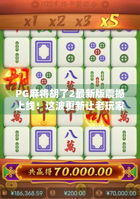 PG麻将胡了2最新版震撼上线！这波更新让老玩家直呼真香！