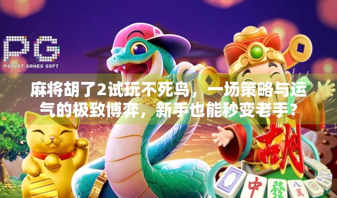 麻将胡了2试玩不死鸟，一场策略与运气的极致博弈，新手也能秒变老手？