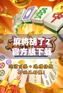 麻将胡了2官方版下载全攻略,轻松上手,畅享经典国粹乐趣! 麻将胡了2官方版下载全攻略,轻松上手,畅享经典国粹乐趣!