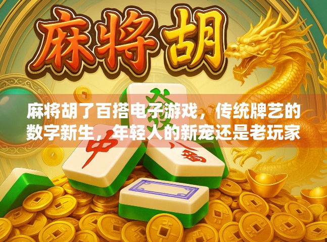 麻将胡了百搭电子游戏，传统牌艺的数字新生，年轻人的新宠还是老玩家的怀旧？