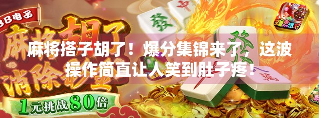 麻将搭子胡了!爆分集锦来了,这波操作简直让人笑到肚子疼! 麻将搭子胡了!爆分集锦来了,这波操作简直让人笑到肚子疼!
