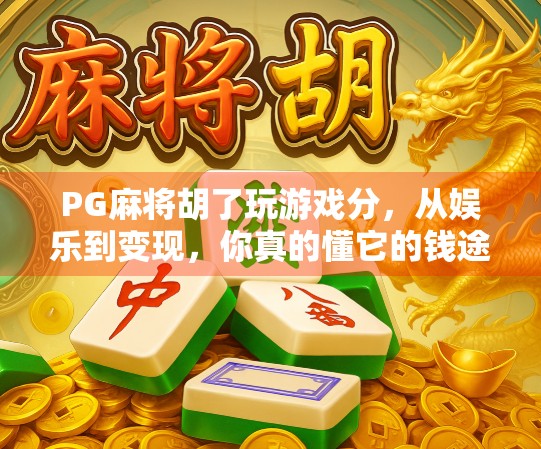 PG麻将胡了玩游戏分,从娱乐到变现,你真的懂它的钱途吗? PG麻将胡了玩游戏分,从娱乐到变现,你真的懂它的钱途吗?