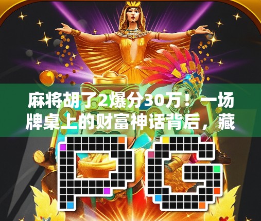 麻将胡了2爆分30万！一场牌桌上的财富神话背后，藏着多少普通人逆袭的密码？