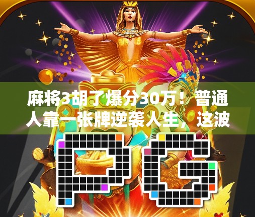 麻将3胡了爆分30万!普通人靠一张牌逆袭人生,这波操作太狠了! 麻将3胡了爆分30万!普通人靠一张牌逆袭人生,这波操作太狠了!