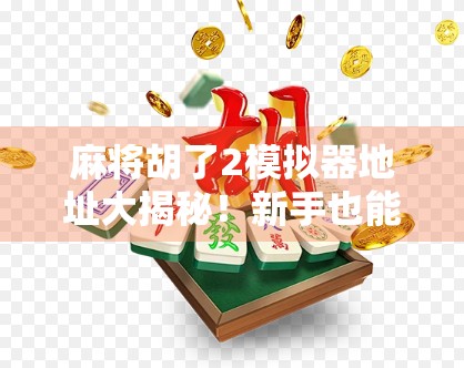 麻将胡了2模拟器地址大揭秘！新手也能秒变高手的隐藏玩法全解析！