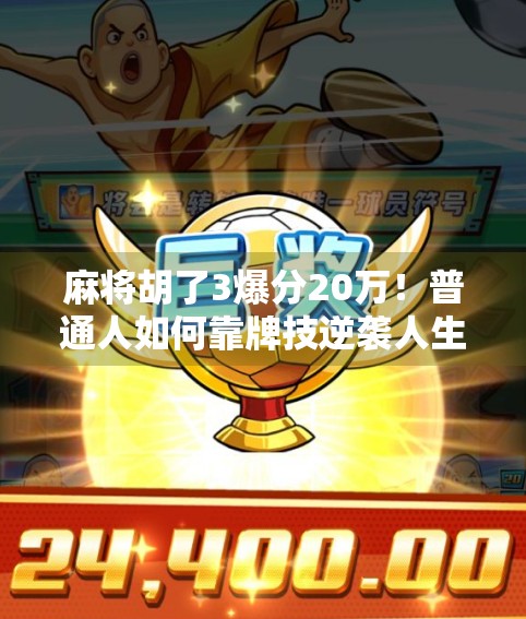 麻将胡了3爆分20万!普通人如何靠牌技逆袭人生? 麻将胡了3爆分20万!普通人如何靠牌技逆袭人生?