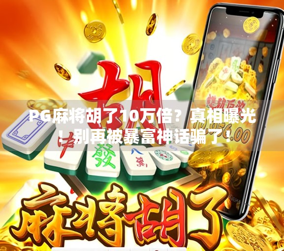 PG麻将胡了10万倍?真相曝光!别再被暴富神话骗了! PG麻将胡了10万倍?真相曝光!别再被暴富神话骗了!