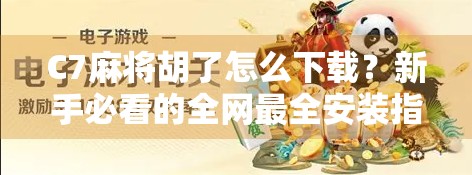 C7麻将胡了怎么下载?新手必看的全网最全安装指南+避坑攻略! C7麻将胡了怎么下载?新手必看的全网最全安装指南+避坑攻略!