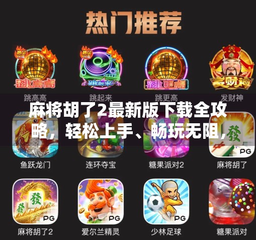 麻将胡了2最新版下载全攻略,轻松上手、畅玩无阻,新手也能秒变老玩家!