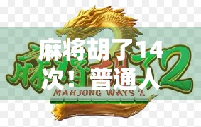 麻将胡了14次！普通人如何用运气+策略逆袭人生？真实经历曝光，看完我沉默了…