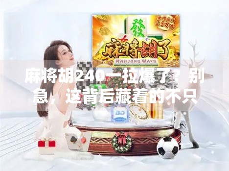 麻将胡240一拉爆了？别急，这背后藏着的不只是运气，还有你没看懂的人性博弈！