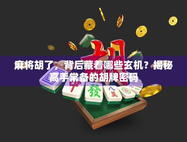 麻将胡了，背后藏着哪些玄机？揭秘高手常备的胡牌密码