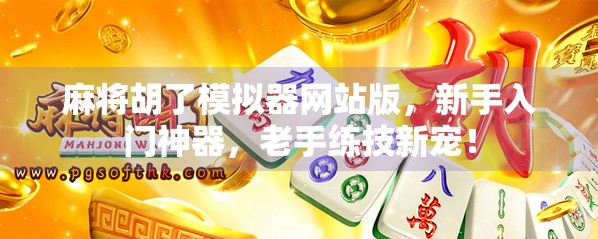 麻将胡了模拟器网站版，新手入门神器，老手练技新宠！