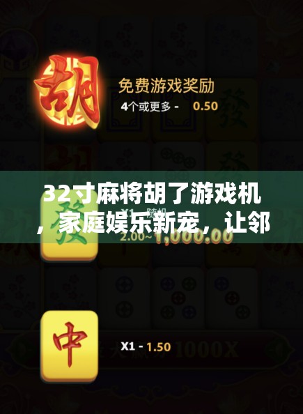 32寸麻将胡了游戏机,家庭娱乐新宠,让邻里关系更亲密的电子麻将桌!