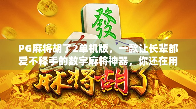 PG麻将胡了2单机版，一款让长辈都爱不释手的数字麻将神器，你还在用传统玩法吗？