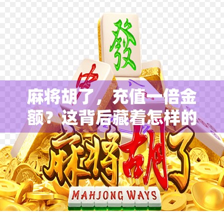 麻将胡了，充值一倍金额？这背后藏着怎样的套路与人性博弈？