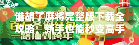 谁胡了麻将完整版下载全攻略，新手也能秒变高手的神器来了！