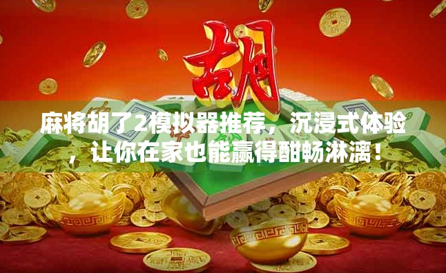 麻将胡了2模拟器推荐,沉浸式体验,让你在家也能赢得酣畅淋漓! 麻将胡了2模拟器推荐,沉浸式体验,让你在家也能赢得酣畅淋漓!