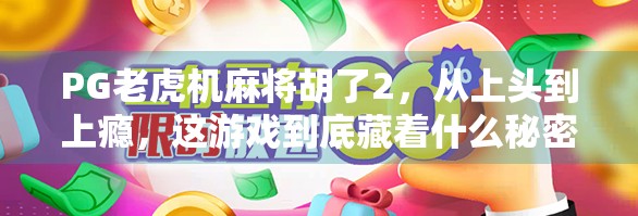 PG老虎机麻将胡了2，从上头到上瘾，这游戏到底藏着什么秘密？