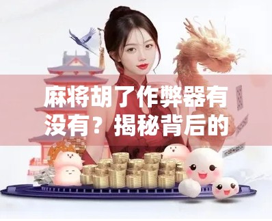 麻将胡了作弊器有没有?揭秘背后的真相与风险