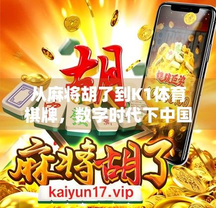 从麻将胡了到K1体育棋牌,数字时代下中国式休闲娱乐的进化之路