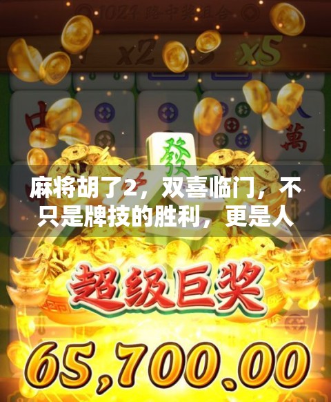 麻将胡了2,双喜临门,不只是牌技的胜利,更是人情味的升华