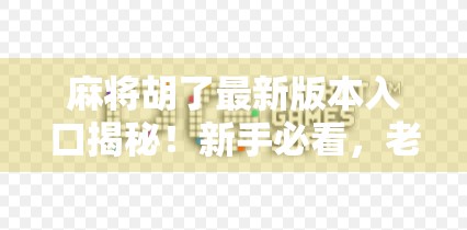 麻将胡了最新版本入口揭秘!新手必看,老玩家也别错过这波更新!