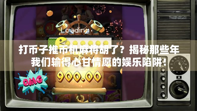 打币子推币机麻将胡了?揭秘那些年我们输得心甘情愿的娱乐陷阱!