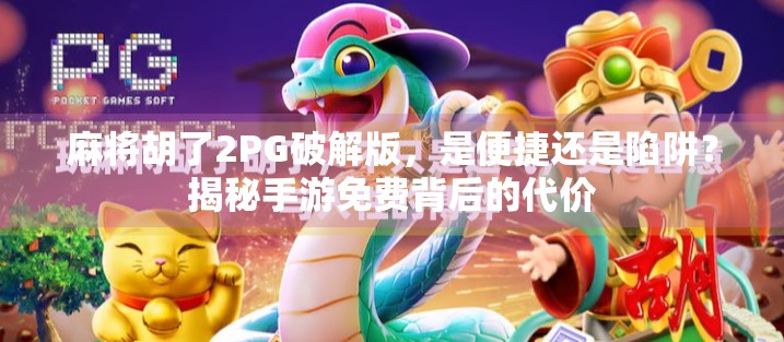 麻将胡了2PG破解版,是便捷还是陷阱?揭秘手游免费背后的代价