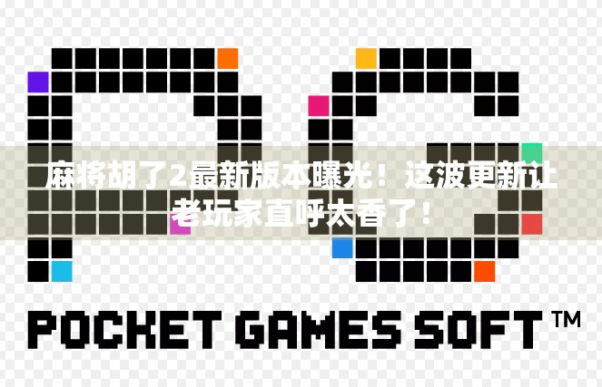 麻将胡了2最新版本曝光！这波更新让老玩家直呼太香了！