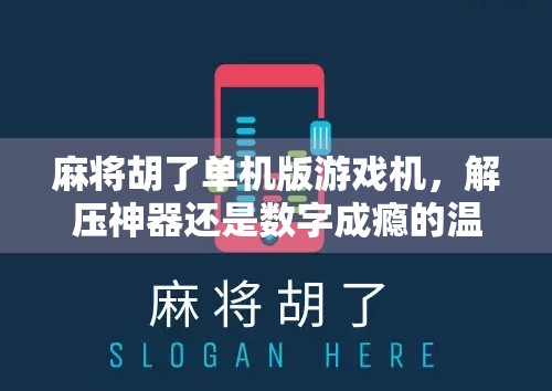 麻将胡了单机版游戏机，解压神器还是数字成瘾的温床？